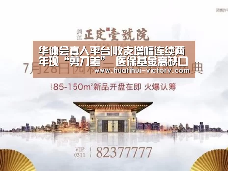 华体会真人平台|收支增幅连续两年现“剪刀差” 医保基金离缺口还有多远(图1) 华体会真人平台